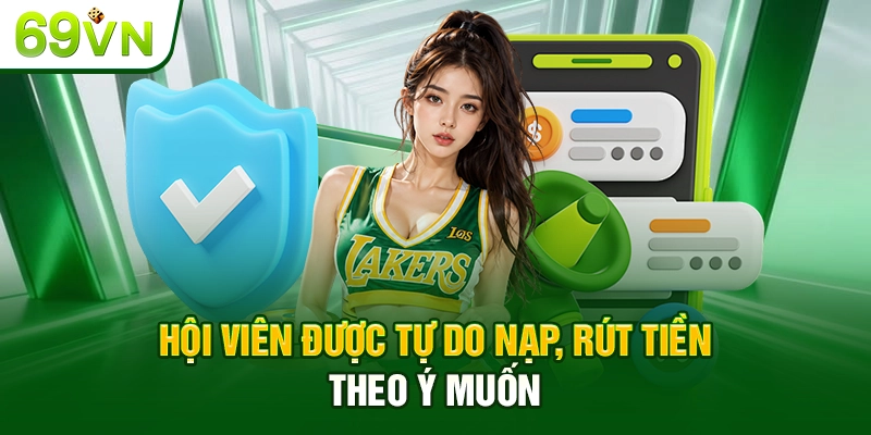Hội viên được tự do nạp, rút tiền theo ý muốn