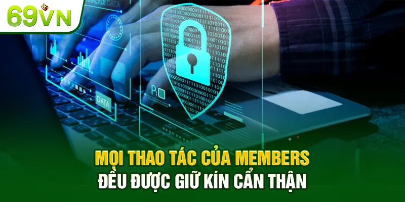 Mọi thao tác của members đều được giữ kín cẩn thận