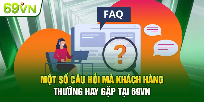 Một số câu hỏi mà khách hàng thường hay gặp tại 69VN